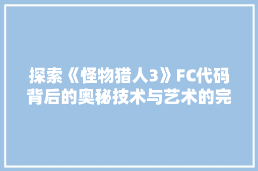 探索《怪物猎人3》FC代码背后的奥秘技术与艺术的完美融合 必应SEO