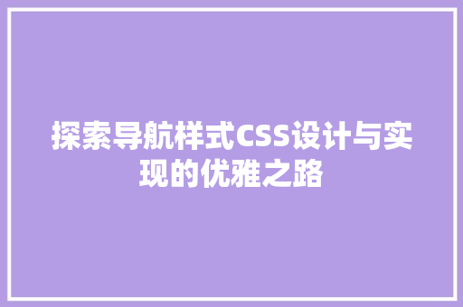 探索导航样式CSS设计与实现的优雅之路 搜狗SEO
