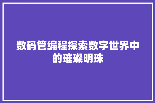 数码管编程探索数字世界中的璀璨明珠