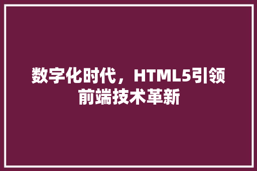 数字化时代，HTML5引领前端技术革新