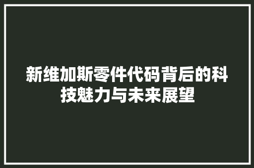 新维加斯零件代码背后的科技魅力与未来展望