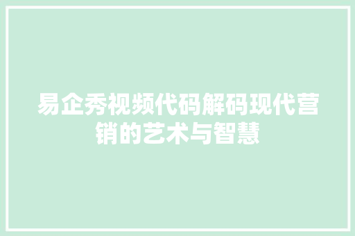 易企秀视频代码解码现代营销的艺术与智慧
