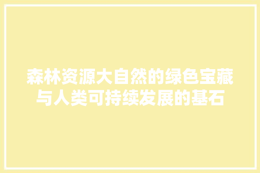 森林资源大自然的绿色宝藏与人类可持续发展的基石