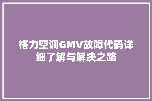 格力空调GMV故障代码详细了解与解决之路