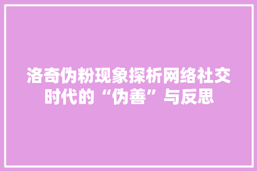 洛奇伪粉现象探析网络社交时代的“伪善”与反思