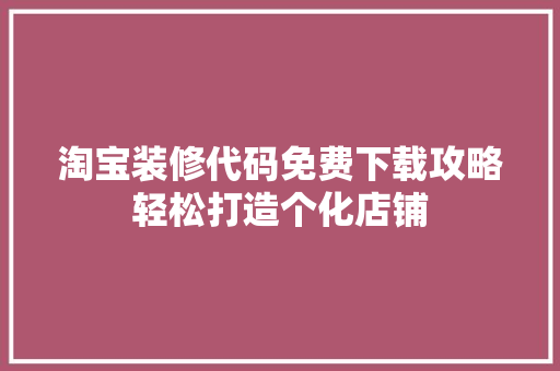 淘宝装修代码免费下载攻略轻松打造个化店铺 神马SEO