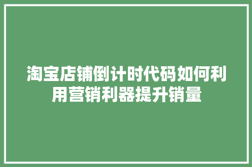 淘宝店铺倒计时代码如何利用营销利器提升销量