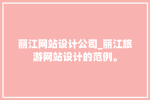 丽江网站设计公司_丽江旅游网站设计的范例。 丽江网站设计公司_丽江旅游网站设计的范例。 网站建设公司