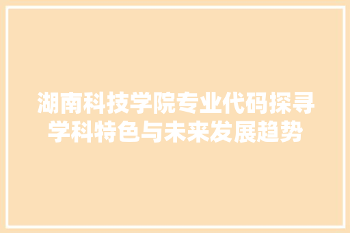 湖南科技学院专业代码探寻学科特色与未来发展趋势 神马SEO