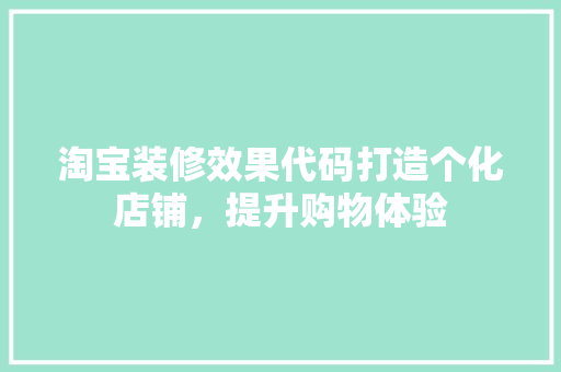 淘宝装修效果代码打造个化店铺，提升购物体验