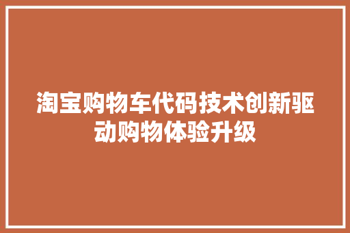 淘宝购物车代码技术创新驱动购物体验升级 神马SEO