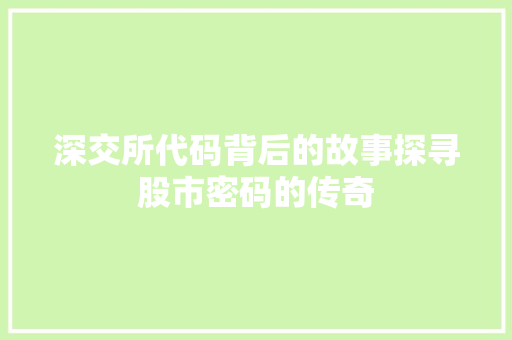 深交所代码背后的故事探寻股市密码的传奇