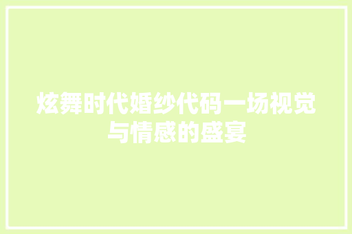 炫舞时代婚纱代码一场视觉与情感的盛宴