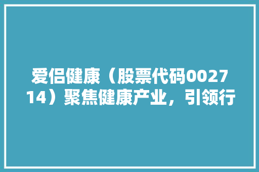 爱侣健康（股票代码002714）聚焦健康产业，引领行业发展新篇章