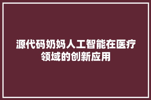 源代码奶妈人工智能在医疗领域的创新应用 百度SEO