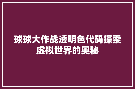 球球大作战透明色代码探索虚拟世界的奥秘