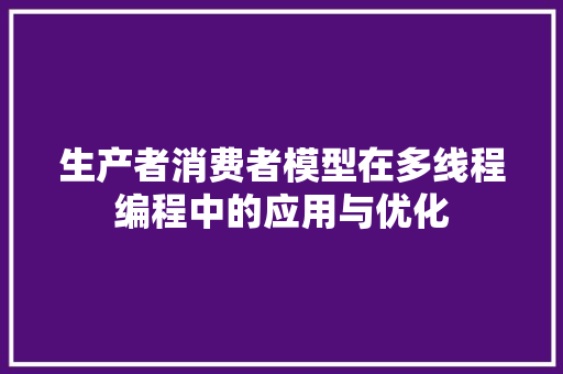 生产者消费者模型在多线程编程中的应用与优化