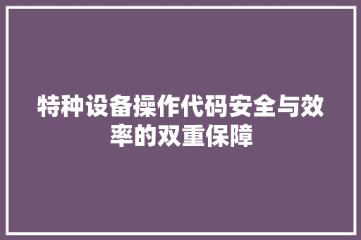 特种设备操作代码安全与效率的双重保障 百度SEO
