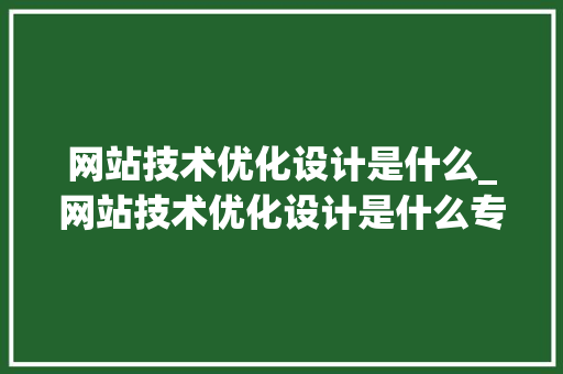 网站技术优化设计是什么_网站技术优化设计是什么专业。 网站技术优化设计是什么_网站技术优化设计是什么专业。 神马SEO