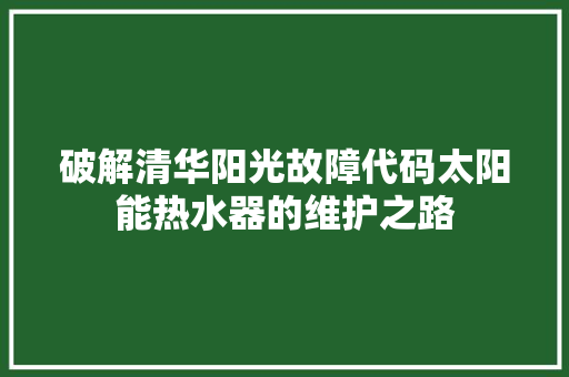 破解清华阳光故障代码太阳能热水器的维护之路 神马SEO