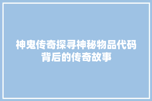 神鬼传奇探寻神秘物品代码背后的传奇故事