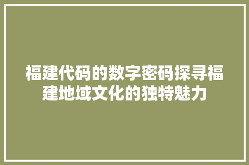 福建代码的数字密码探寻福建地域文化的独特魅力