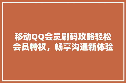 移动QQ会员刷码攻略轻松会员特权，畅享沟通新体验