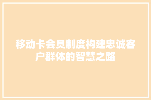 移动卡会员制度构建忠诚客户群体的智慧之路