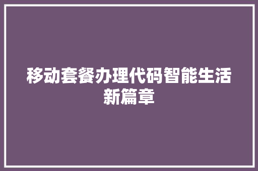 移动套餐办理代码智能生活新篇章