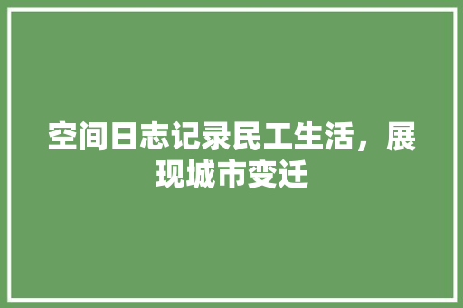 空间日志记录民工生活，展现城市变迁
