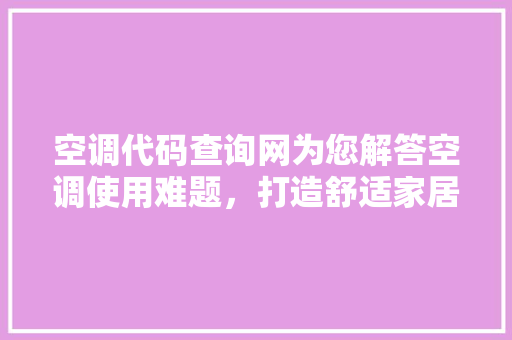 空调代码查询网为您解答空调使用难题，打造舒适家居环境