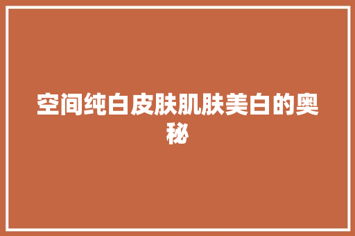 空间纯白皮肤肌肤美白的奥秘 搜狗SEO