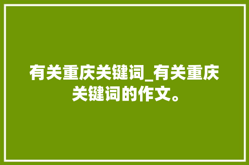 有关重庆关键词_有关重庆关键词的作文。 有关重庆关键词_有关重庆关键词的作文。 SEO关键词