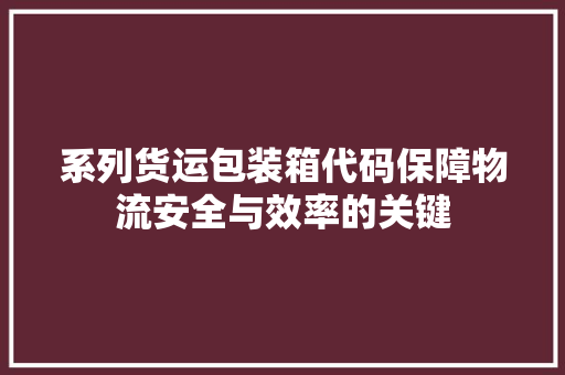 系列货运包装箱代码保障物流安全与效率的关键
