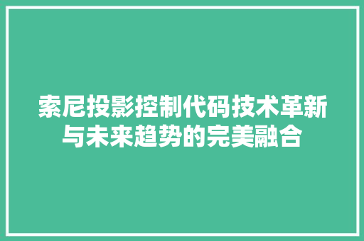 索尼投影控制代码技术革新与未来趋势的完美融合