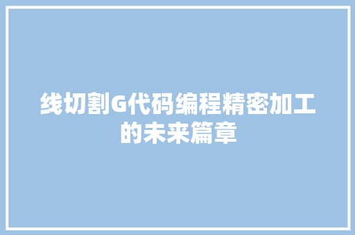 线切割G代码编程精密加工的未来篇章 必应SEO