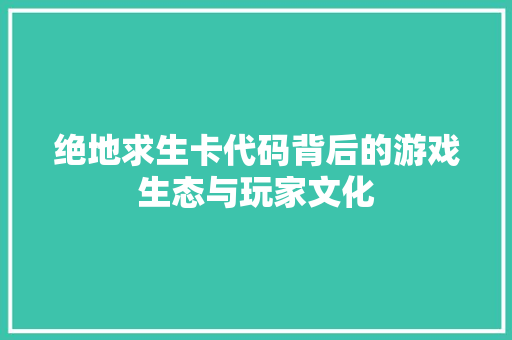 绝地求生卡代码背后的游戏生态与玩家文化 网站建设公司
