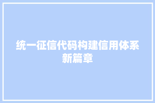 统一征信代码构建信用体系新篇章