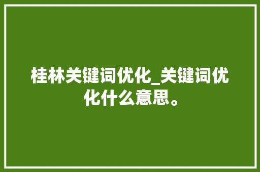 桂林关键词优化_关键词优化什么意思。 桂林关键词优化_关键词优化什么意思。 SEO关键词