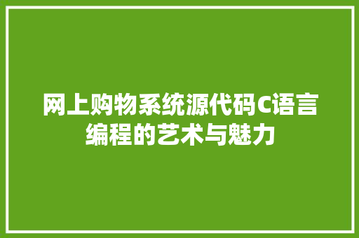 网上购物系统源代码C语言编程的艺术与魅力 SEO关键词