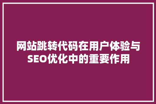 网站跳转代码在用户体验与SEO优化中的重要作用
