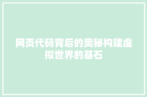 网页代码背后的奥秘构建虚拟世界的基石 网页代码背后的奥秘构建虚拟世界的基石 神马SEO
