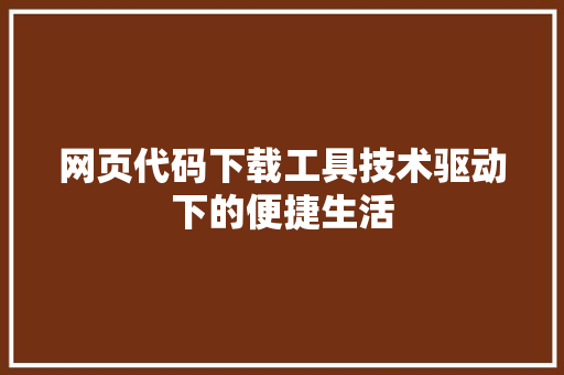 网页代码下载工具技术驱动下的便捷生活 神马SEO