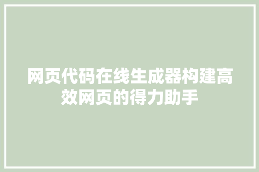 网页代码在线生成器构建高效网页的得力助手