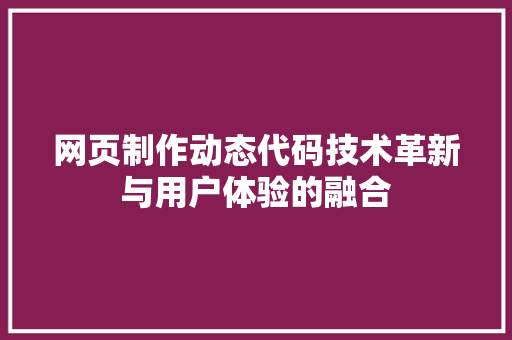 网页制作动态代码技术革新与用户体验的融合