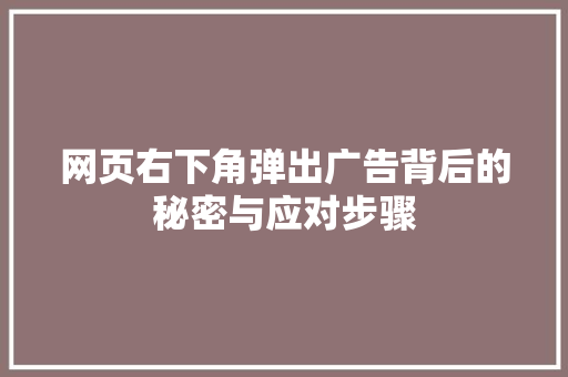 网页右下角弹出广告背后的秘密与应对步骤