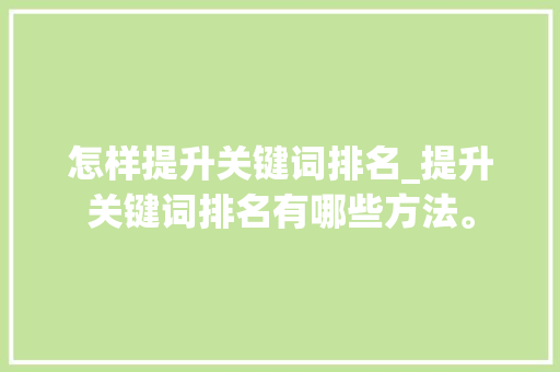 怎样提升关键词排名_提升关键词排名有哪些方法。 怎样提升关键词排名_提升关键词排名有哪些方法。 SEO关键词