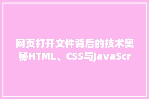网页打开文件背后的技术奥秘HTML、CSS与JavaScript的协同作战 必应SEO