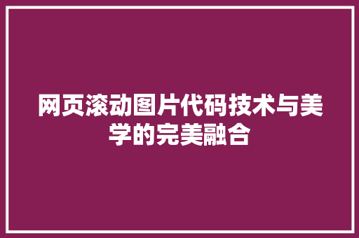 网页滚动图片代码技术与美学的完美融合 网页滚动图片代码技术与美学的完美融合 神马SEO