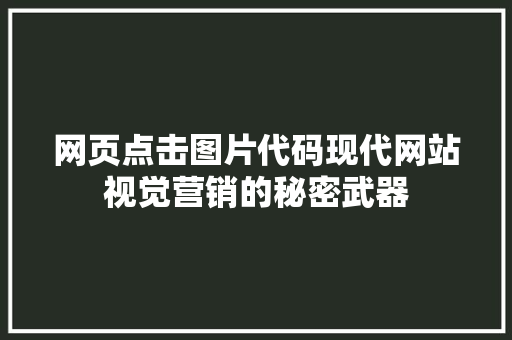 网页点击图片代码现代网站视觉营销的秘密武器